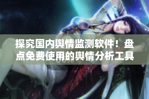 探究國內(nèi)輿情監(jiān)測軟件！盤點免費使用的輿情分析工具