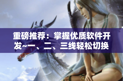 重磅推薦：掌握優(yōu)質軟件開發(fā)~一、二、三線輕松切換！