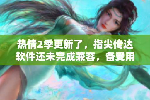 熱情2季更新了，指尖傳達(dá)軟件還未完成兼容，備受用戶關(guān)注