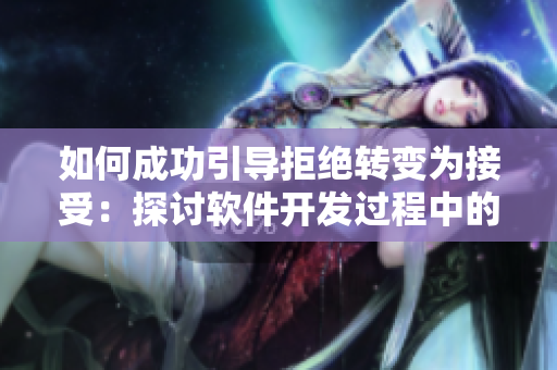 如何成功引導(dǎo)拒絕轉(zhuǎn)變?yōu)榻邮埽禾接戃浖_發(fā)過程中的交換策略