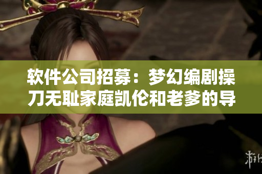 軟件公司招募：夢(mèng)幻編劇操刀無(wú)恥家庭凱倫和老爹的導(dǎo)演！