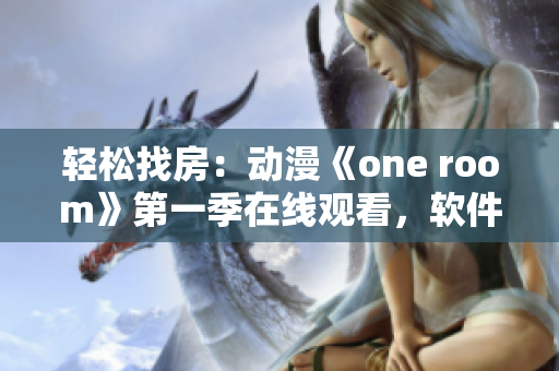 輕松找房：動(dòng)漫《one room》第一季在線觀看，軟件讓你一鍵觀影