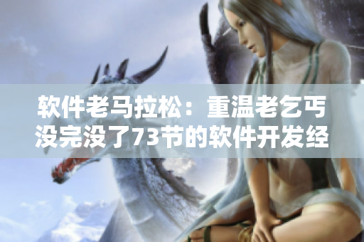 軟件老馬拉松：重溫老乞丐沒(méi)完沒(méi)了73節(jié)的軟件開發(fā)經(jīng)驗(yàn)