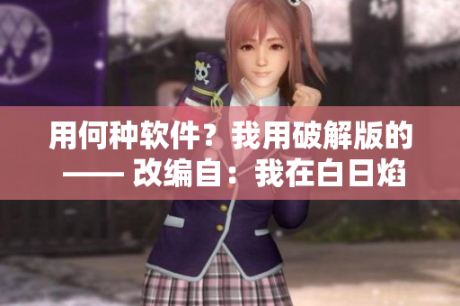用何種軟件？我用破解版的 —— 改編自：我在白日焰火截了一段小視頻