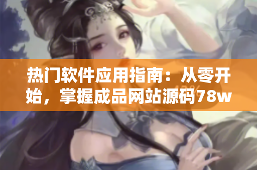 熱門軟件應(yīng)用指南：從零開始，掌握成品網(wǎng)站源碼78w78的使用技巧