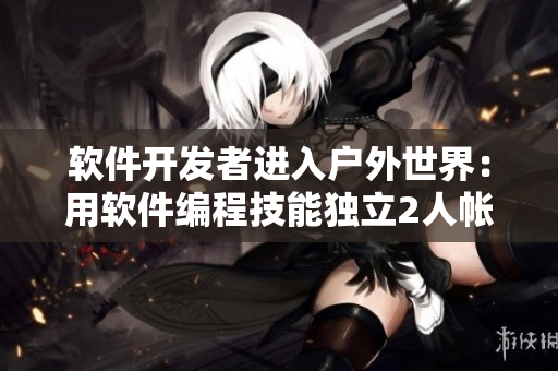 軟件開發(fā)者進入戶外世界：用軟件編程技能獨立2人帳篷露營