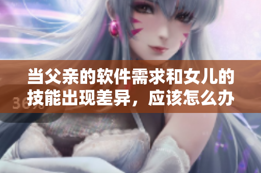 當(dāng)父親的軟件需求和女兒的技能出現(xiàn)差異，應(yīng)該怎么辦？