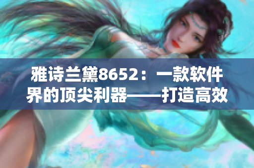 雅詩(shī)蘭黛8652：一款軟件界的頂尖利器——打造高效辦公新時(shí)代！
