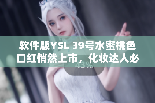 軟件版YSL 39號水蜜桃色口紅悄然上市，化妝達人必備！