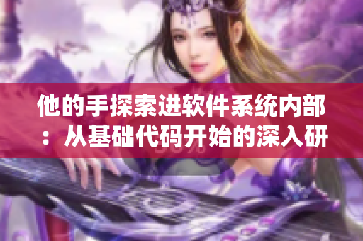 他的手探索進(jìn)軟件系統(tǒng)內(nèi)部：從基礎(chǔ)代碼開始的深入研究！