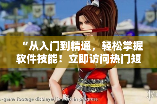 “從入門到精通，輕松掌握軟件技能！立即訪問熱門短視頻網(wǎng)頁入口！”