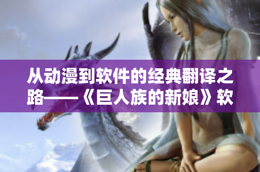 從動漫到軟件的經(jīng)典翻譯之路——《巨人族的新娘》軟件漢化合集免費開放！