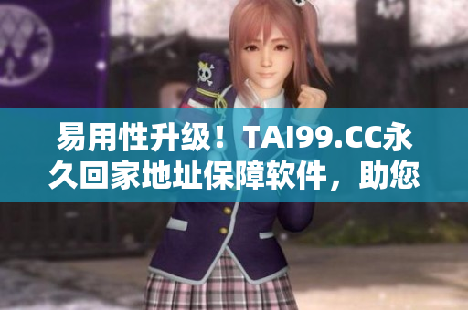 易用性升級！TAI99.CC永久回家地址保障軟件，助您暢游無憂