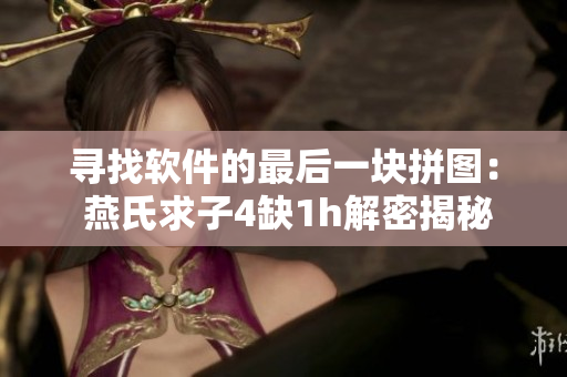尋找軟件的最后一塊拼圖： 燕氏求子4缺1h解密揭秘