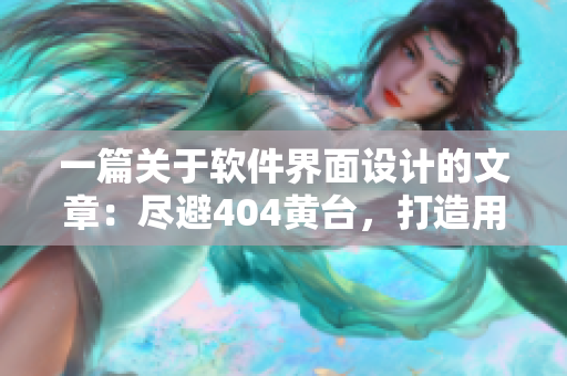一篇關(guān)于軟件界面設(shè)計(jì)的文章：盡避404黃臺(tái)，打造用戶友好的界面設(shè)計(jì)
