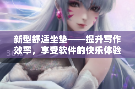 新型舒適坐墊——提升寫作效率，享受軟件的快樂體驗