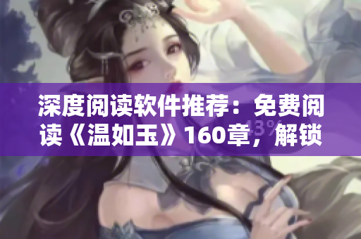 深度閱讀軟件推薦：免費(fèi)閱讀《溫如玉》160章，解鎖“二虎”背后的真相！