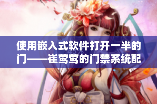 使用嵌入式軟件打開(kāi)一半的門(mén)——崔鶯鶯的門(mén)禁系統(tǒng)配置難題