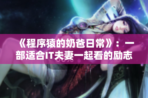 《程序猿的奶爸日?！罚阂徊窟m合IT夫妻一起看的勵(lì)志劇