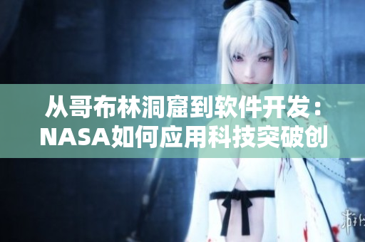 從哥布林洞窟到軟件開發(fā)：NASA如何應用科技突破創(chuàng)新的道路