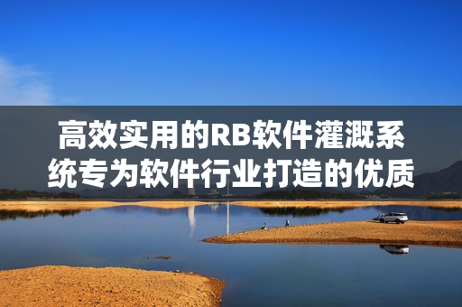 高效實用的RB軟件灌溉系統(tǒng)專為軟件行業(yè)打造的優(yōu)質(zhì)灌溉方案