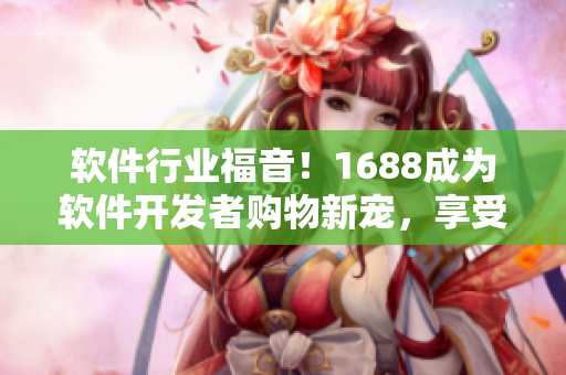 軟件行業(yè)福音！1688成為軟件開發(fā)者購物新寵，享受最優(yōu)惠入口官網(wǎng)！