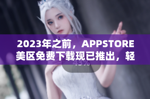 2023年之前，APPSTORE美區(qū)免費(fèi)下載現(xiàn)已推出，輕松獲取最新軟件！