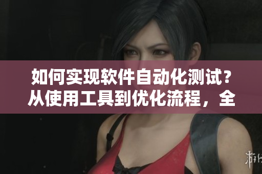 如何實(shí)現(xiàn)軟件自動(dòng)化測試？從使用工具到優(yōu)化流程，全面指南！