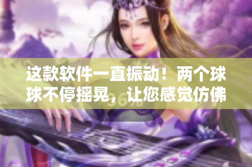 這款軟件一直振動！兩個球球不停搖晃，讓您感覺仿佛置身漩渦中。