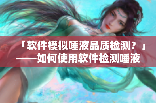 「軟件模擬唾液品質(zhì)檢測？」——如何使用軟件檢測唾液質(zhì)量