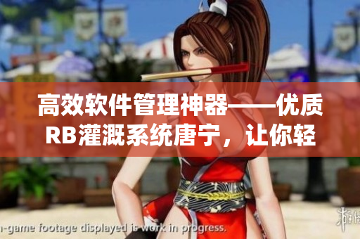 高效軟件管理神器——優(yōu)質(zhì)RB灌溉系統(tǒng)唐寧，讓你輕松管理和優(yōu)化軟件