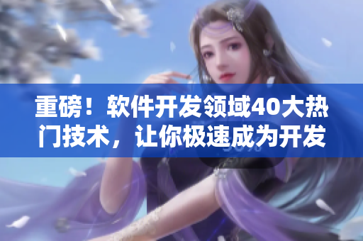 重磅！軟件開發(fā)領(lǐng)域40大熱門技術(shù)，讓你極速成為開發(fā)高手！