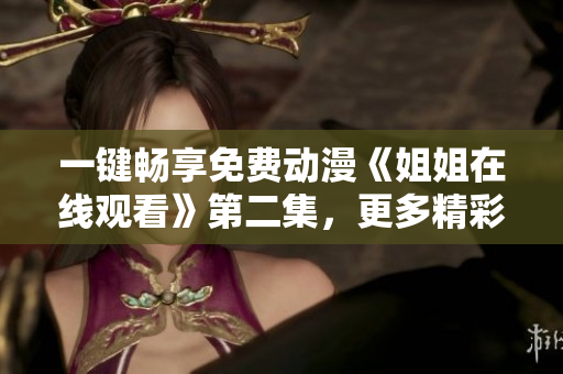 一鍵暢享免費動漫《姐姐在線觀看》第二集，更多精彩等你發(fā)現(xiàn)