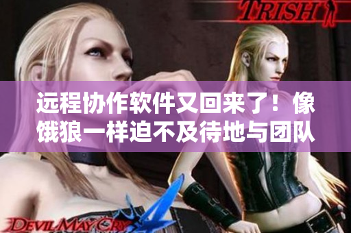 遠程協(xié)作軟件又回來了！像餓狼一樣迫不及待地與團隊連接