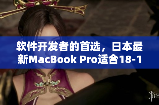 軟件開發(fā)者的首選，日本最新MacBook Pro適合18-19歲學(xué)習(xí)