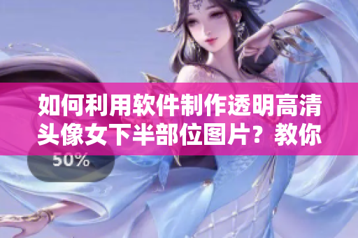 如何利用軟件制作透明高清頭像女下半部位圖片？教你簡單實現(xiàn)！
