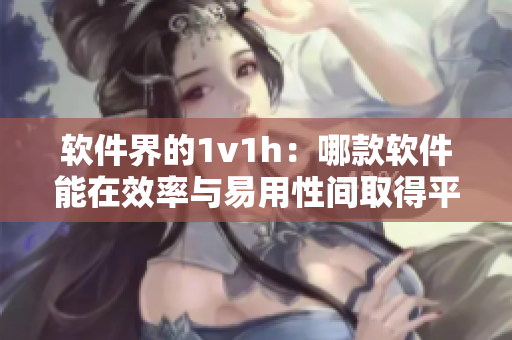 軟件界的1v1h：哪款軟件能在效率與易用性間取得平衡？