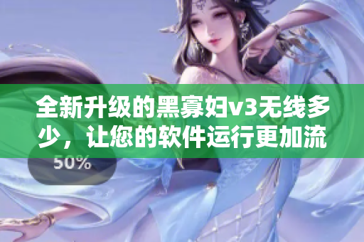 全新升級的黑寡婦v3無線多少，讓您的軟件運(yùn)行更加流暢