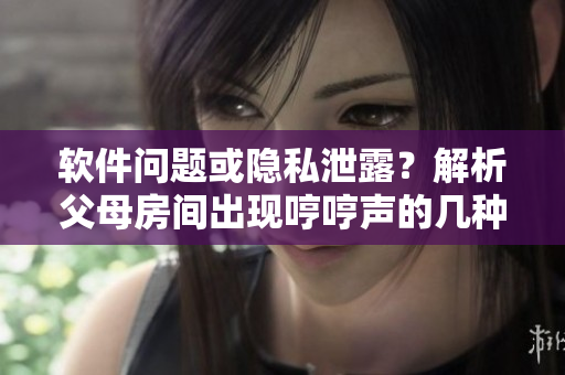 軟件問題或隱私泄露？解析父母房間出現(xiàn)哼哼聲的幾種可能情況