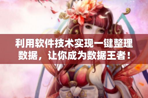 利用軟件技術(shù)實現(xiàn)一鍵整理數(shù)據(jù)，讓你成為數(shù)據(jù)王者！