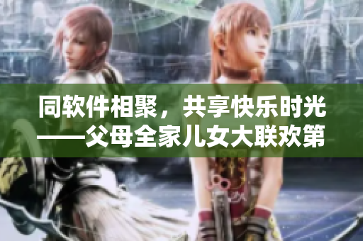 同軟件相聚，共享快樂時光——父母全家兒女大聯(lián)歡第14集
