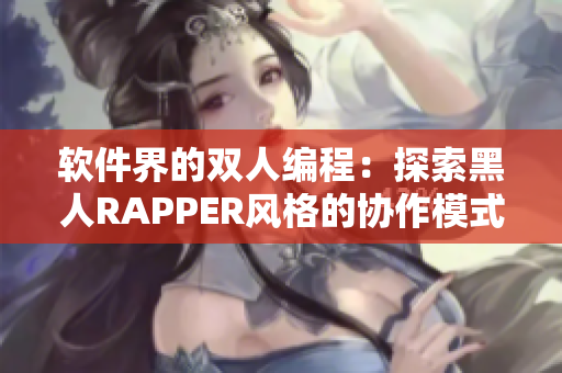 軟件界的雙人編程：探索黑人RAPPER風(fēng)格的協(xié)作模式