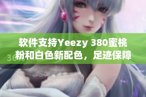 軟件支持Yeezy 380蜜桃粉和白色新配色，足跡保障更科技