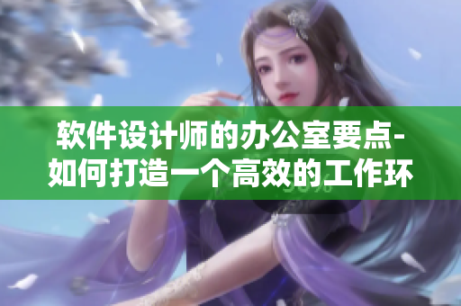 軟件設(shè)計(jì)師的辦公室要點(diǎn)-如何打造一個(gè)高效的工作環(huán)境