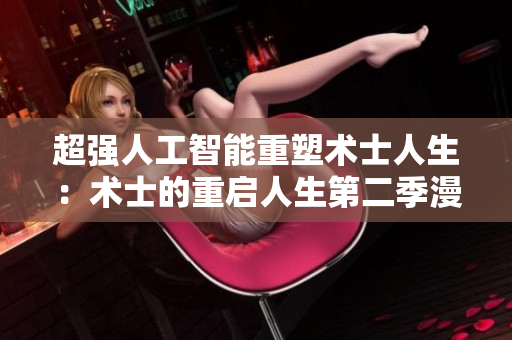 超強(qiáng)人工智能重塑術(shù)士人生：術(shù)士的重啟人生第二季漫畫免費(fèi)！