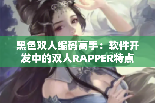 黑色雙人編碼高手：軟件開發(fā)中的雙人RAPPER特點(diǎn)