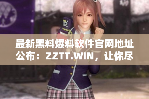 最新黑料爆料軟件官網(wǎng)地址公布：ZZTT.WIN，讓你盡情暢爆黑料！