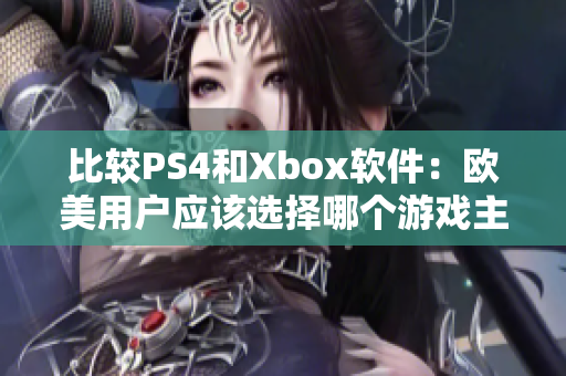比較PS4和Xbox軟件：歐美用戶應(yīng)該選擇哪個游戲主機(jī)？