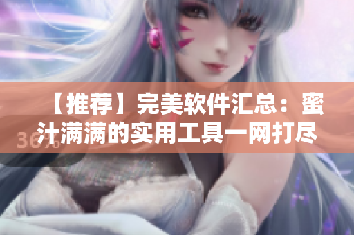 【推薦】完美軟件匯總：蜜汁滿滿的實用工具一網(wǎng)打盡！