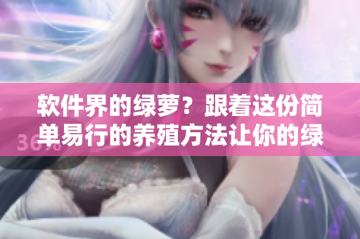 軟件界的綠蘿？跟著這份簡單易行的養(yǎng)殖方法讓你的綠色軟件茁壯成長！